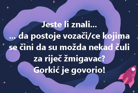 Jeste li znali... ... da postoje vozači/ce kojima se čini da su možda nekad čuli za riječ žmigavac? Gorkić je govorio!