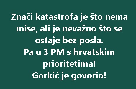 Znači katastrofa je što nema mise, ali je nevažno što se ostaje bez posla. Pa u 3 PM s hrvatskim prioritetima! Gorkić je govorio!