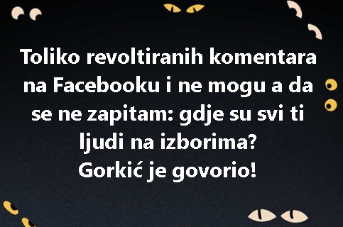 Toliko revoltiranih komentara na Facebooku i ne mogu a da se ne zapitam: gdje su svi ti ljudi na izborima? Gorkić je govorio!