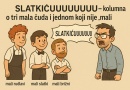 SLATKIĆUUUUUUUUU – kolumna o tri mala čuda i jednom koji nije “mali”